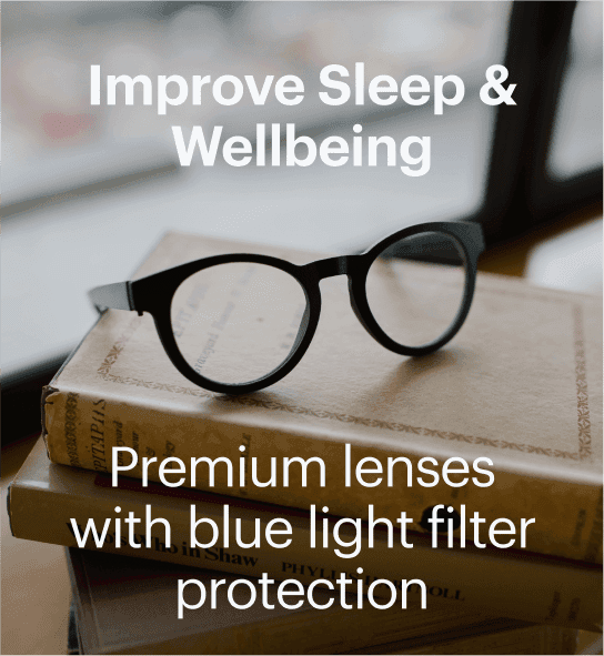 ImproveSleep & Wellbeing. Premium lenseswith blue light filter protection.
