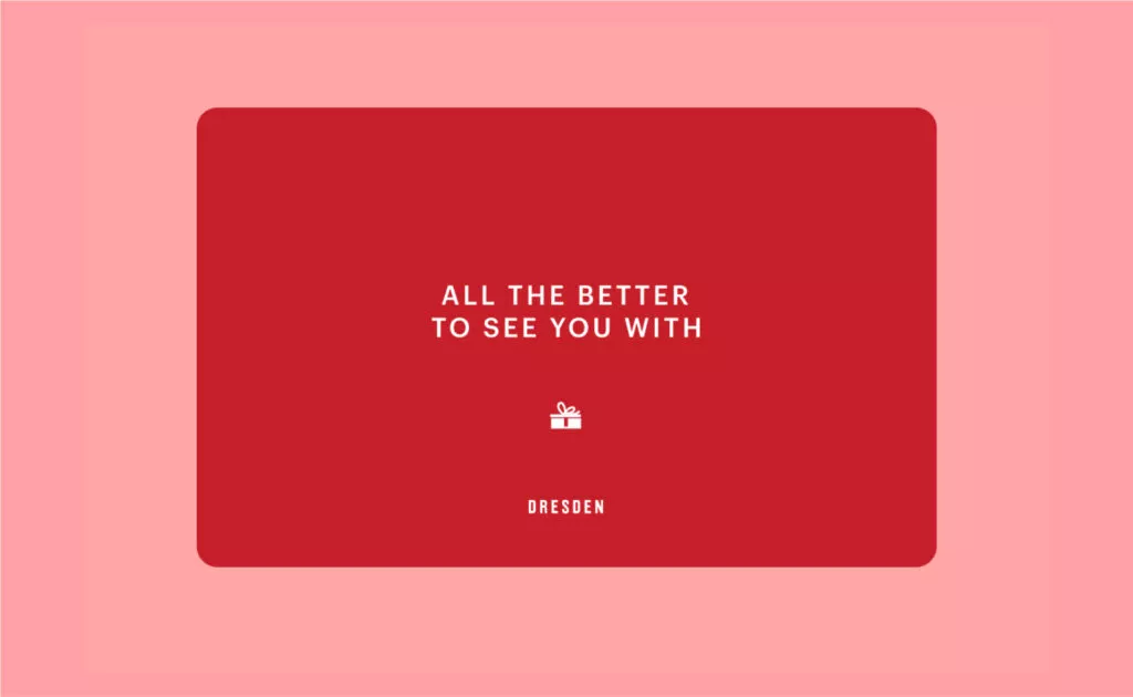 A rectangular red shaped object with the phrase ALL THE BETTER TO SEE YOU WITH, with DRESDEN Logo at the bottom.